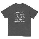 Please Dont Talk To Me, I Want To Meet Your Dog T-shirt