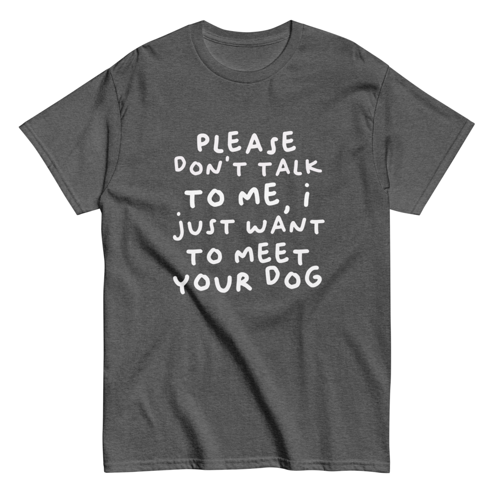 Please Dont Talk To Me, I Want To Meet Your Dog T-shirt