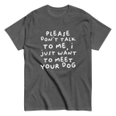 Please Dont Talk To Me, I Want To Meet Your Dog T-shirt
