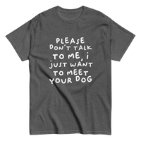 Please Dont Talk To Me, I Want To Meet Your Dog T-shirt